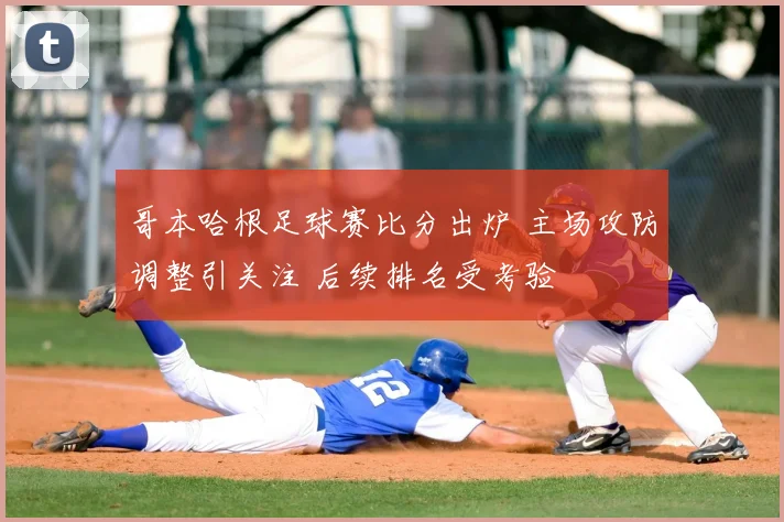 哥本哈根足球赛比分出炉 主场攻防调整引关注 后续排名受考验