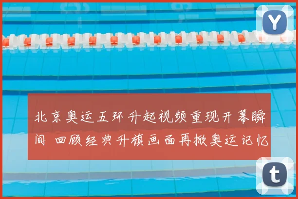 北京奥运五环升起视频重现开幕瞬间 回顾经典升旗画面再掀奥运记忆