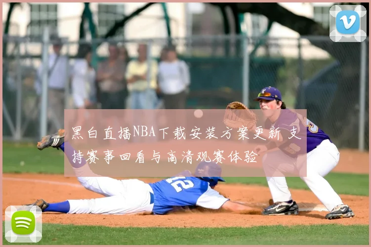 黑白直播NBA下载安装方案更新 支持赛事回看与高清观赛体验