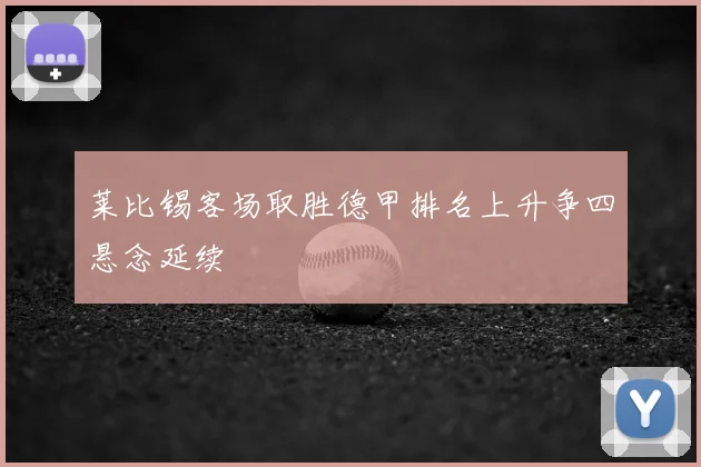 莱比锡客场取胜德甲排名上升争四悬念延续