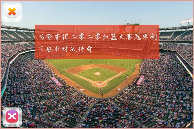 戈登夺得二零二零扣篮大赛冠军创下经典对决传奇