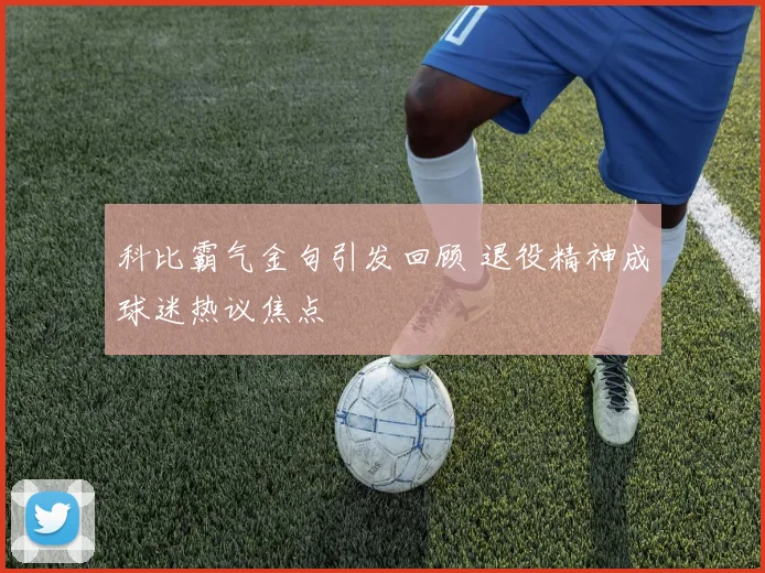 科比霸气金句引发回顾 退役精神成球迷热议焦点