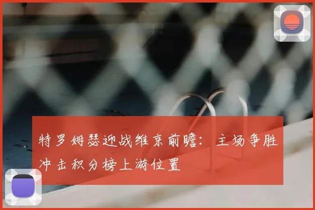 特罗姆瑟迎战维京前瞻:主场争胜冲击积分榜上游位置
