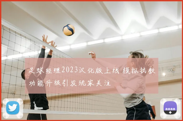 足球经理2023汉化版上线 模拟执教功能升级引发玩家关注