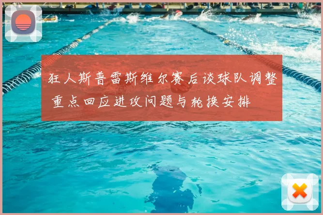 狂人斯普雷斯维尔赛后谈球队调整 重点回应进攻问题与轮换安排