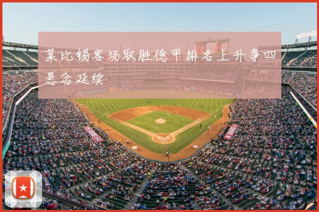 莱比锡客场取胜德甲排名上升争四悬念延续