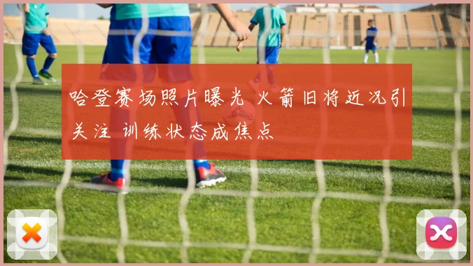 哈登赛场照片曝光 火箭旧将近况引关注 训练状态成焦点