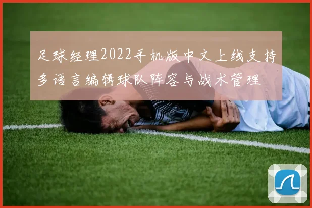 足球经理2022手机版中文上线支持多语言编辑球队阵容与战术管理