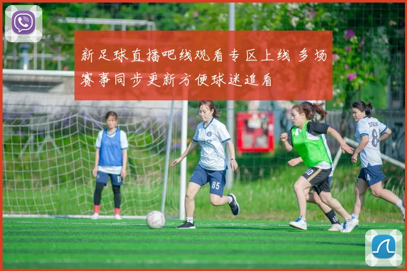 新足球直播吧线观看专区上线 多场赛事同步更新方便球迷追看