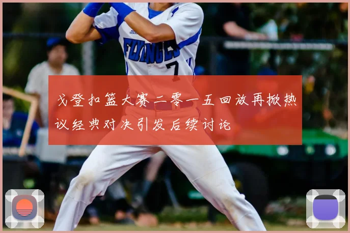 戈登扣篮大赛二零一五回放再掀热议经典对决引发后续讨论