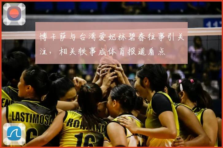 博卡萨与台湾爱妃林碧春往事引关注，相关轶事成体育报道看点