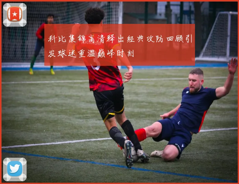 科比集锦高清释出经典攻防回顾引发球迷重温巅峰时刻