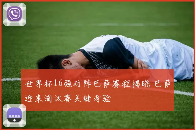 世界杯16强对阵巴萨赛程揭晓 巴萨迎来淘汰赛关键考验