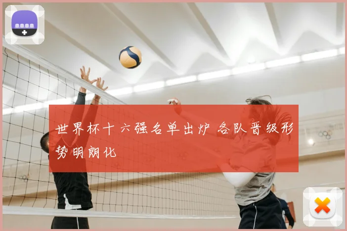 世界杯十六强名单出炉 各队晋级形势明朗化
