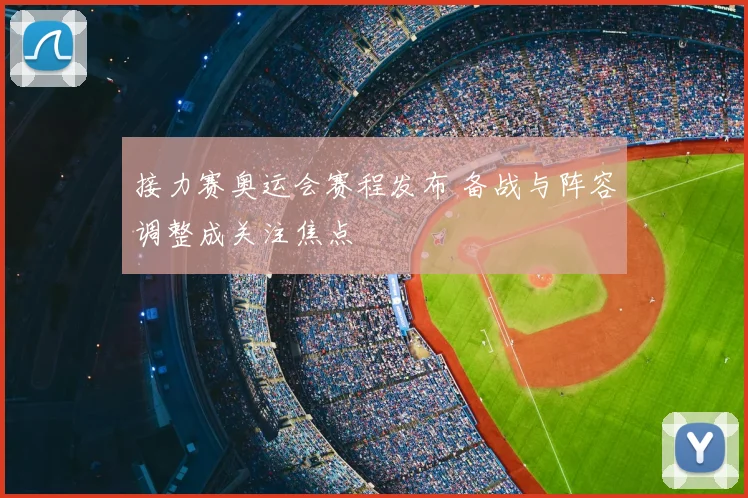 接力赛奥运会赛程发布 备战与阵容调整成关注焦点