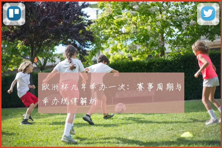 欧洲杯几年举办一次：赛事周期与举办规律解析