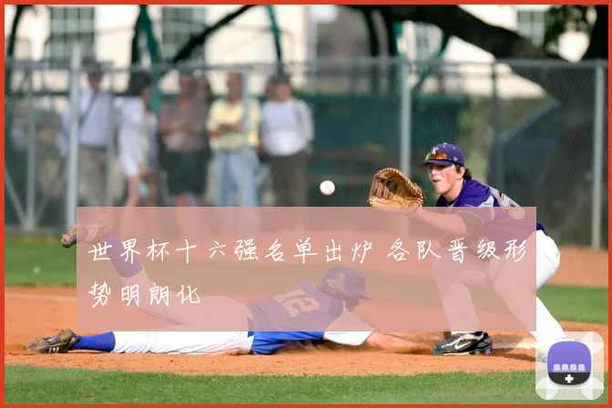 世界杯十六强名单出炉 各队晋级形势明朗化