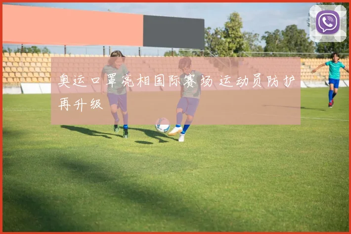 奥运口罩亮相国际赛场 运动员防护再升级
